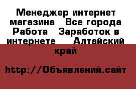 Менеджер интернет магазина - Все города Работа » Заработок в интернете   . Алтайский край